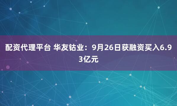 配资代理平台 华友钴业：9月26日获融资买入6.93亿元