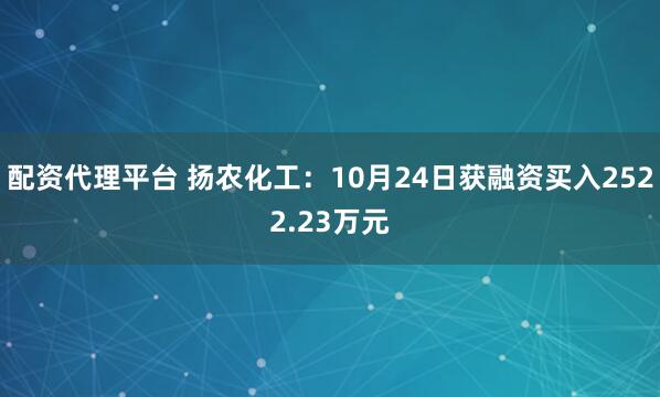 配资代理平台 扬农化工：10月24日获融资买入2522.23万元