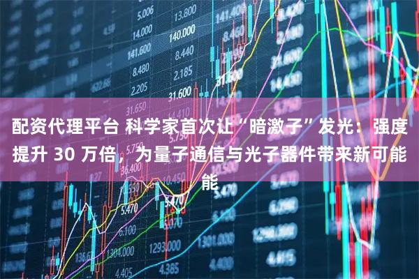 配资代理平台 科学家首次让“暗激子”发光：强度提升 30 万倍，为量子通信与光子器件带来新可能