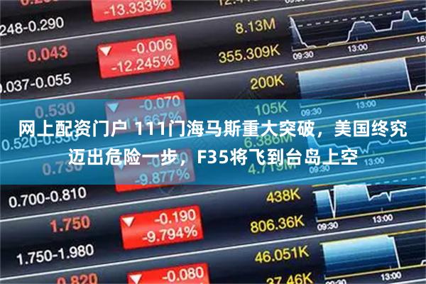 网上配资门户 111门海马斯重大突破，美国终究迈出危险一步，F35将飞到台岛上空