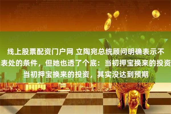 线上股票配资门户网 立陶宛总统顾问明确表示不会接受涉及台湾代表处的条件，但她也透了个底：当初押宝换来的投资，其实没达到预期