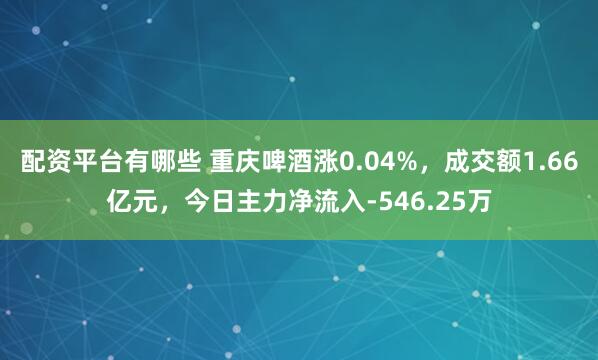 配资平台有哪些 重庆啤酒涨0.04%，成交额1.66亿元，今日主力净流入-546.25万