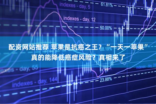 配资网站推荐 苹果是抗癌之王？“一天一苹果”真的能降低癌症风险？真相来了