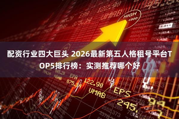配资行业四大巨头 2026最新第五人格租号平台TOP5排行榜：实测推荐哪个好